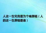 人這一生究竟是為個(gè)啥原唱（人的這一生原唱是誰）