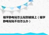 福字靜電貼怎么貼到玻璃上（福字靜電貼貼不住怎么辦）