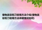 寵物美容剪刀使用方法介紹(寵物美容剪刀使用方法詳細情況如何)