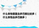 什么食物里面含多巴胺比較多（什么食物含多巴胺多）