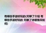 有哪些手游好玩的(無聊了介紹 有哪些手游好玩的 無聊了詳細情況如何)