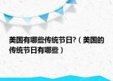 美國有哪些傳統(tǒng)節(jié)日?（美國的傳統(tǒng)節(jié)日有哪些）