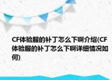 CF體驗(yàn)服的補(bǔ)丁怎么下啊介紹(CF體驗(yàn)服的補(bǔ)丁怎么下啊詳細(xì)情況如何)