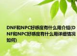 DNF和NPC好感度有什么用介紹(DNF和NPC好感度有什么用詳細情況如何)