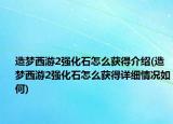 造夢西游2強化石怎么獲得介紹(造夢西游2強化石怎么獲得詳細情況如何)