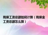 殘保工資總額如何計算（殘保金工資總額怎么算）