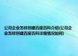 公司企業(yè)怎樣創(chuàng)建百度百科介紹(公司企業(yè)怎樣創(chuàng)建百度百科詳細情況如何)