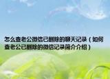 怎么查老公微信已刪除的聊天記錄（如何查老公已刪除的微信記錄簡(jiǎn)介介紹）