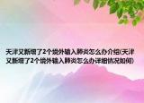 天津又新增了2個境外輸入肺炎怎么辦介紹(天津又新增了2個境外輸入肺炎怎么辦詳細情況如何)