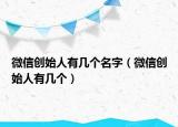 微信創(chuàng)始人有幾個(gè)名字（微信創(chuàng)始人有幾個(gè)）