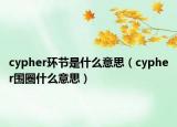 cypher環(huán)節(jié)是什么意思（cypher圍圈什么意思）