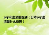 prp和血清的區(qū)別（日本prp血清是什么意思）