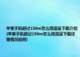 蘋果手機超過150m怎么用流量下載介紹(蘋果手機超過150m怎么用流量下載詳細情況如何)