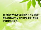 怎么解決WMV格式電影的許可證限制介紹(怎么解決WMV格式電影的許可證限制詳細(xì)情況如何)