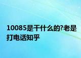 10085是干什么的?老是打電話知乎