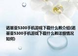 諾基亞5300手機游戲下載什么教介紹(諾基亞5300手機游戲下載什么教詳細情況如何)