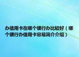 辦信用卡在哪個(gè)銀行辦比較好（哪個(gè)銀行辦信用卡容易簡(jiǎn)介介紹）