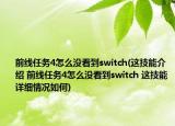 前線任務4怎么沒看到switch(這技能介紹 前線任務4怎么沒看到switch 這技能詳細情況如何)