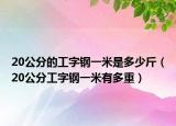 20公分的工字鋼一米是多少斤（20公分工字鋼一米有多重）