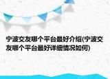 寧波交友哪個(gè)平臺(tái)最好介紹(寧波交友哪個(gè)平臺(tái)最好詳細(xì)情況如何)