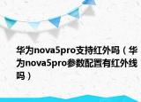 華為nova5pro支持紅外嗎（華為nova5pro參數(shù)配置有紅外線嗎）