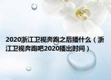 2020浙江衛(wèi)視奔跑之后播什么（浙江衛(wèi)視奔跑吧2020播出時(shí)間）