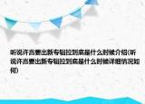 聽說許嵩要出新專輯拉到底是什么時候介紹(聽說許嵩要出新專輯拉到底是什么時候詳細情況如何)