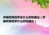 奔跑吧第四季在什么時候播出（奔跑吧第四季什么時候播出）