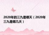 2020年的三九是哪天（2020年三九是哪幾天）