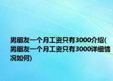 男朋友一個月工資只有3000介紹(男朋友一個月工資只有3000詳細情況如何)