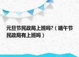 元旦節(jié)民政局上班嗎?（端午節(jié)民政局有上班嗎）