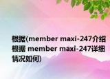 根據(jù)(member maxi-247介紹 根據(jù) member maxi-247詳細(xì)情況如何)