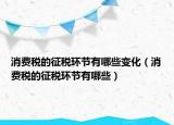 消費稅的征稅環(huán)節(jié)有哪些變化（消費稅的征稅環(huán)節(jié)有哪些）