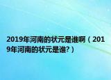 2019年河南的狀元是誰啊（2019年河南的狀元是誰?）