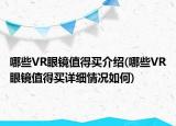 哪些VR眼鏡值得買介紹(哪些VR眼鏡值得買詳細情況如何)