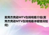 麥克杰克遜MTV在線觀看介紹(麥克杰克遜MTV在線觀看詳細情況如何)