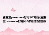 資生堂pureness好用不?介紹(資生堂pureness好用不?詳細(xì)情況如何)