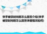 快手被禁封問(wèn)題怎么回答介紹(快手被禁封問(wèn)題怎么回答詳細(xì)情況如何)