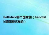 hellotalk哪個國家的（hellotalk是哪國研發(fā)的）