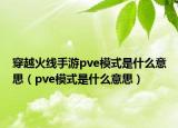 穿越火線手游pve模式是什么意思（pve模式是什么意思）