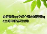 如何登錄qq空間介紹(如何登錄qq空間詳細(xì)情況如何)