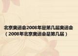 北京奧運(yùn)會2008年是第幾屆奧運(yùn)會（2008年北京奧運(yùn)會是第幾屆）