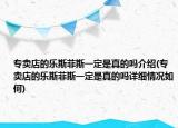 專賣店的樂斯菲斯一定是真的嗎介紹(專賣店的樂斯菲斯一定是真的嗎詳細(xì)情況如何)