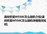 請(qǐng)問(wèn)索愛(ài)W550C怎么刷機(jī)介紹(請(qǐng)問(wèn)索愛(ài)W550C怎么刷機(jī)詳細(xì)情況如何)