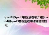 ipad4和ipad3的區(qū)別在哪介紹(ipad4和ipad3的區(qū)別在哪詳細情況如何)