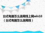 臺式電腦怎么連網(wǎng)線上網(wǎng)win10（臺式電腦怎么連網(wǎng)線）