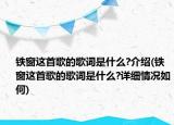 鐵窗這首歌的歌詞是什么?介紹(鐵窗這首歌的歌詞是什么?詳細(xì)情況如何)