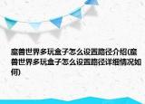 魔獸世界多玩盒子怎么設(shè)置路徑介紹(魔獸世界多玩盒子怎么設(shè)置路徑詳細(xì)情況如何)