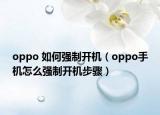 oppo 如何強(qiáng)制開機(jī)（oppo手機(jī)怎么強(qiáng)制開機(jī)步驟）