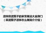 涼拌蒜泥茄子的家常做法大全竅門（蒜泥茄子涼拌怎么做簡介介紹）